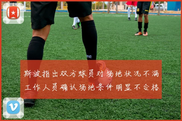 斯波指出双方球员对场地状况不满工作人员确认场地条件明显不合格
