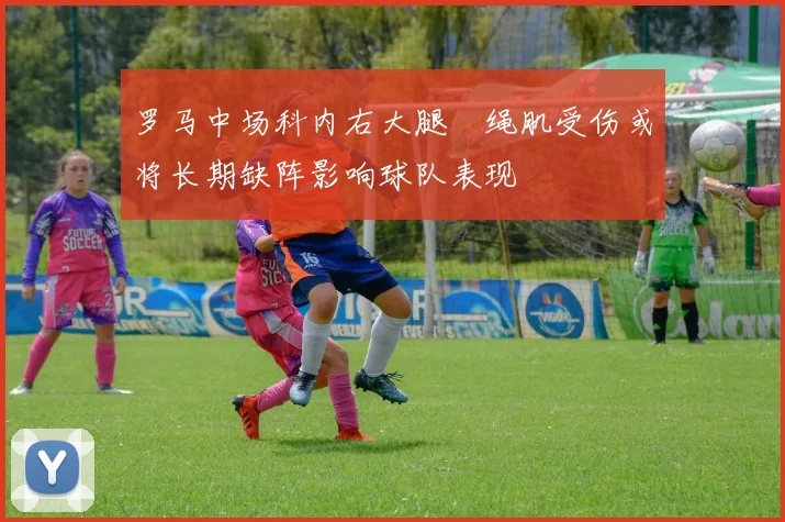 罗马中场科内右大腿腘绳肌受伤或将长期缺阵影响球队表现