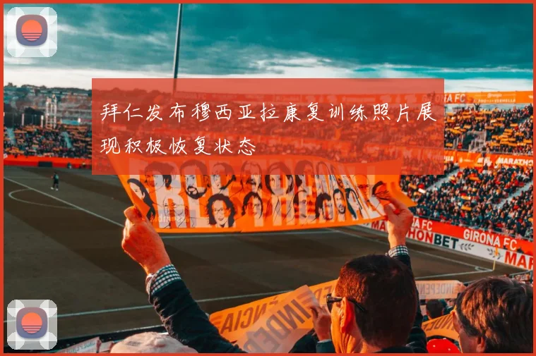 拜仁发布穆西亚拉康复训练照片展现积极恢复状态