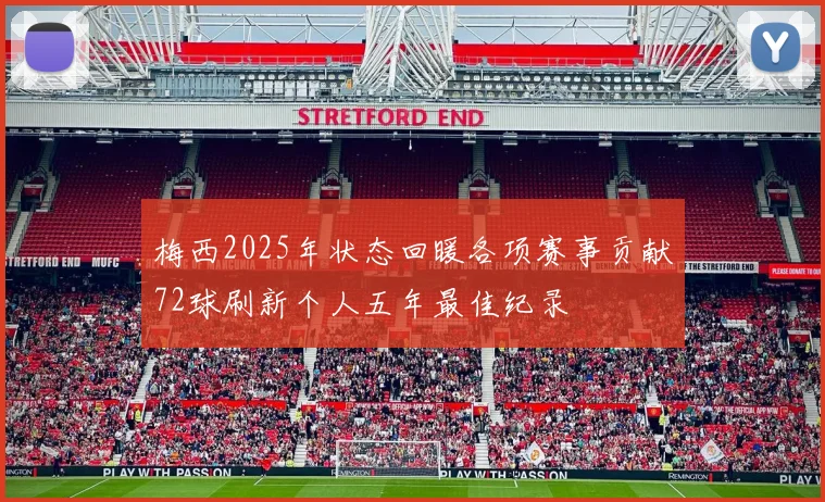 梅西2025年状态回暖各项赛事贡献72球刷新个人五年最佳纪录