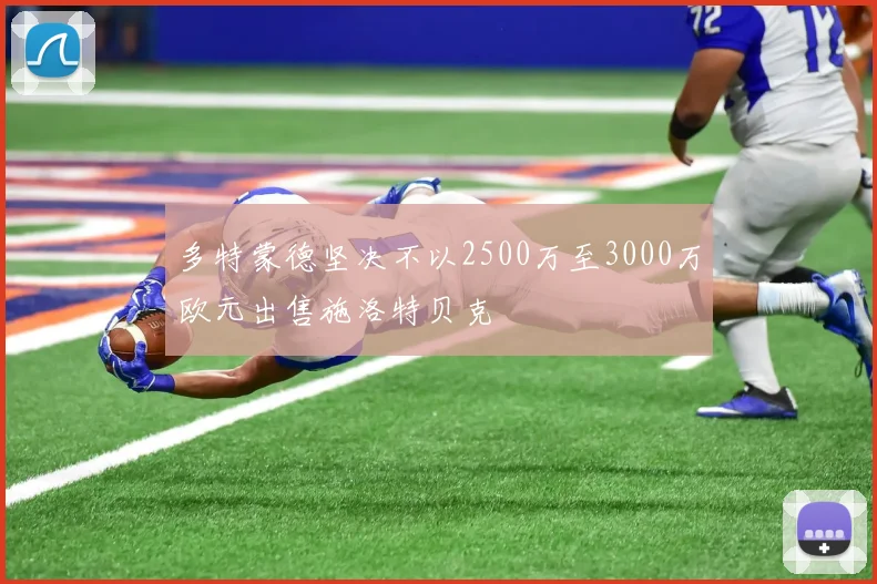 多特蒙德坚决不以2500万至3000万欧元出售施洛特贝克