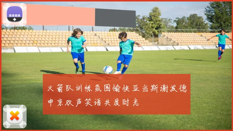 火箭队训练氛围愉快亚当斯谢泼德申京欢声笑语共度时光