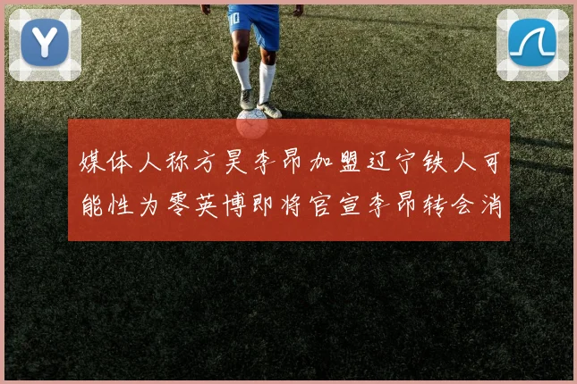 媒体人称方昊李昂加盟辽宁铁人可能性为零英博即将官宣李昂转会消息
