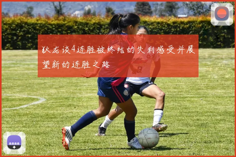 狄龙谈4连胜被终结的失利感受并展望新的连胜之路