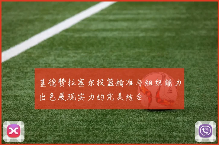 基德赞拉塞尔投篮精准与组织能力出色展现实力的完美结合