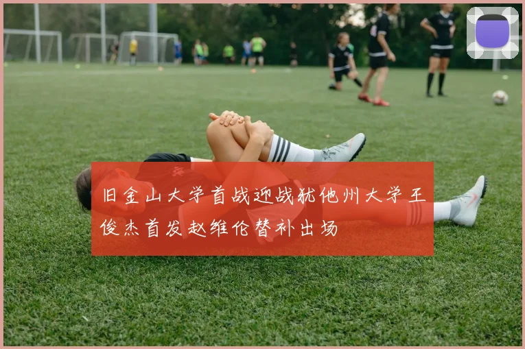 旧金山大学首战迎战犹他州大学王俊杰首发赵维伦替补出场