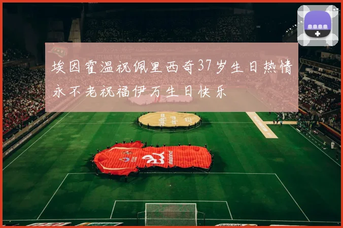 埃因霍温祝佩里西奇37岁生日热情永不老祝福伊万生日快乐
