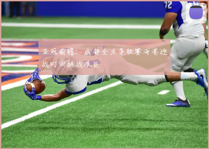 亚冠前瞻：成都全力争联赛海港迎战町田挑战艰巨