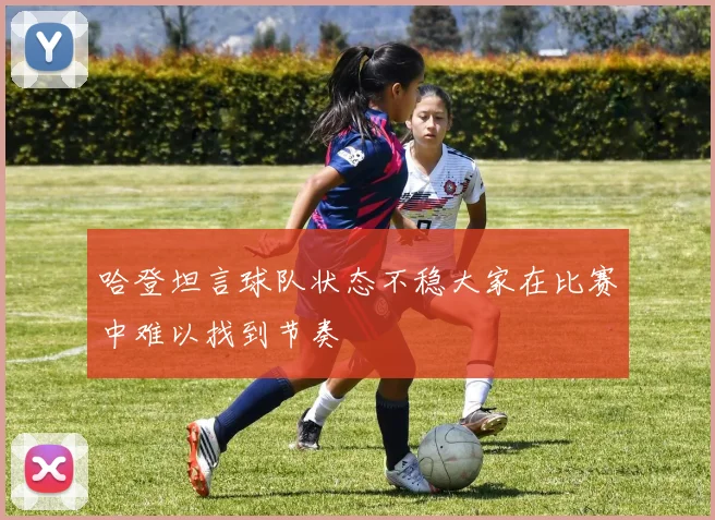 哈登坦言球队状态不稳大家在比赛中难以找到节奏