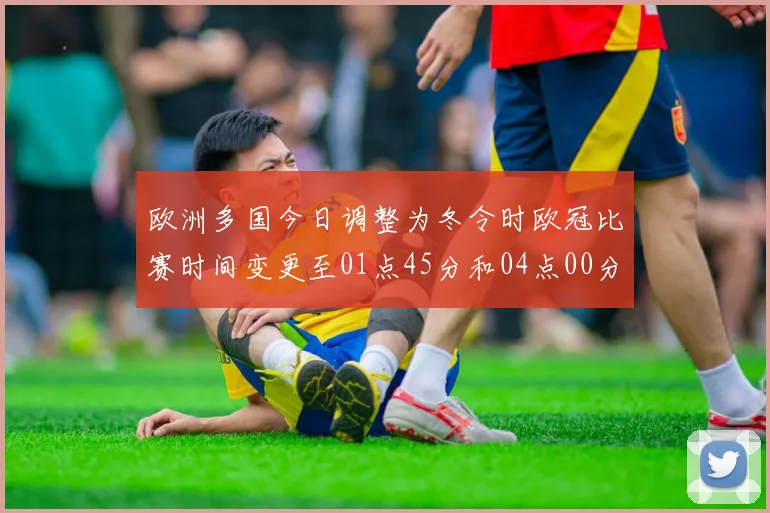 欧洲多国今日调整为冬令时欧冠比赛时间变更至01点45分和04点00分