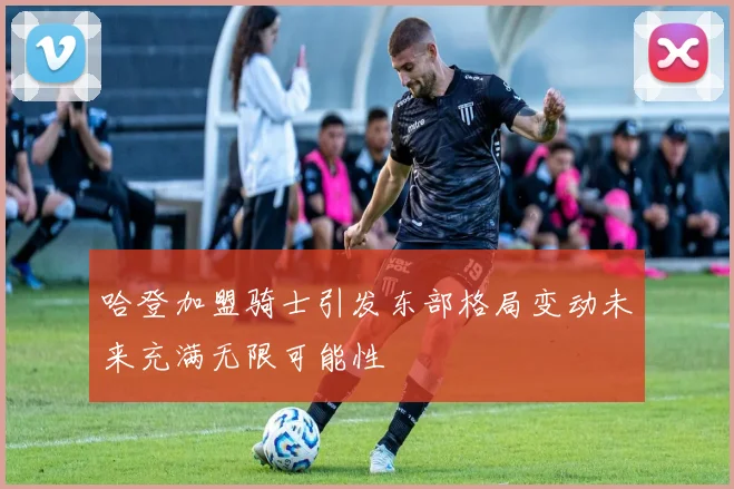 哈登加盟骑士引发东部格局变动未来充满无限可能性